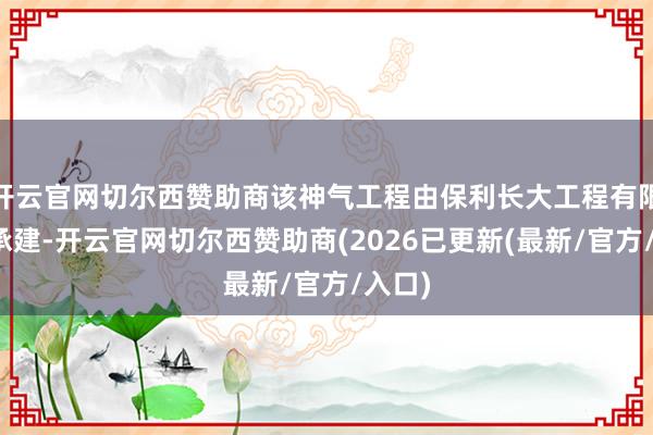 开云官网切尔西赞助商该神气工程由保利长大工程有限公司承建-开云官网切尔西赞助商(2026已更新(最新/官方/入口)