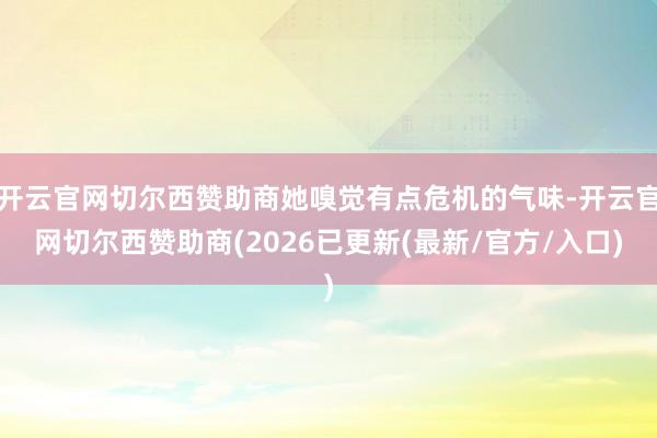 开云官网切尔西赞助商她嗅觉有点危机的气味-开云官网切尔西赞助商(2026已更新(最新/官方/入口)