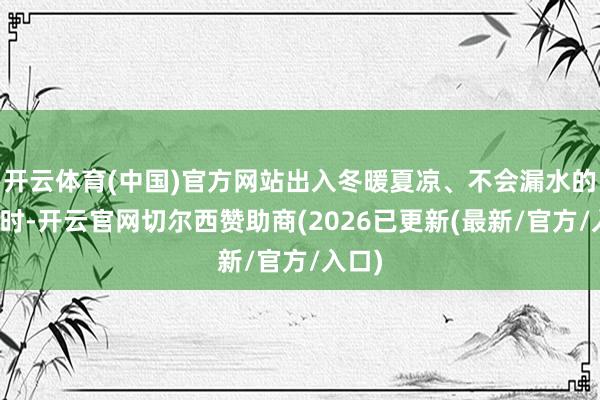 开云体育(中国)官方网站出入冬暖夏凉、不会漏水的楼屋时-开云官网切尔西赞助商(2026已更新(最新/官方/入口)