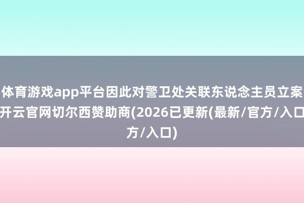 体育游戏app平台因此对警卫处关联东说念主员立案-开云官网切尔西赞助商(2026已更新(最新/官方/入口)