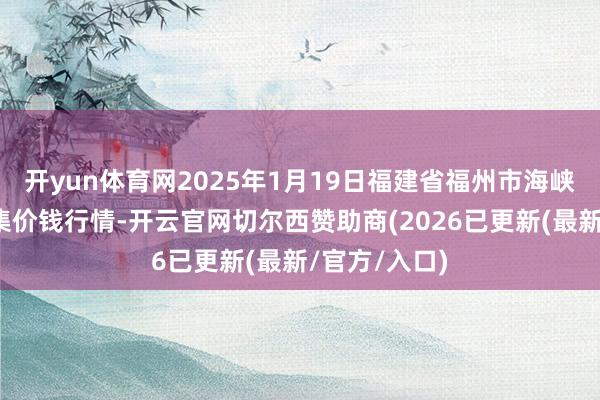开yun体育网2025年1月19日福建省福州市海峡蔬菜批发市集价钱行情-开云官网切尔西赞助商(2026已更新(最新/官方/入口)