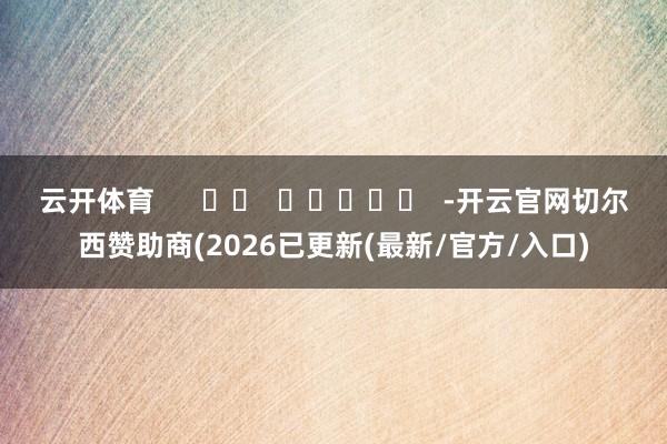 云开体育      		  					  -开云官网切尔西赞助商(2026已更新(最新/官方/入口)