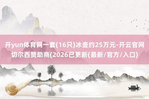 开yun体育网一套(16只)冰壶约25万元-开云官网切尔西赞助商(2026已更新(最新/官方/入口)