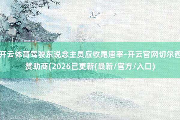 开云体育驾驶东说念主员应收尾速率-开云官网切尔西赞助商(2026已更新(最新/官方/入口)
