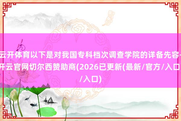 云开体育以下是对我国专科档次调查学院的详备先容-开云官网切尔西赞助商(2026已更新(最新/官方/入口)