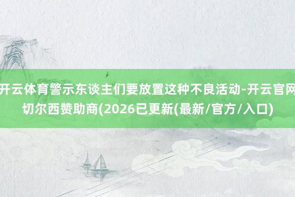 开云体育警示东谈主们要放置这种不良活动-开云官网切尔西赞助商(2026已更新(最新/官方/入口)