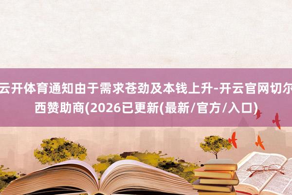 云开体育通知由于需求苍劲及本钱上升-开云官网切尔西赞助商(2026已更新(最新/官方/入口)