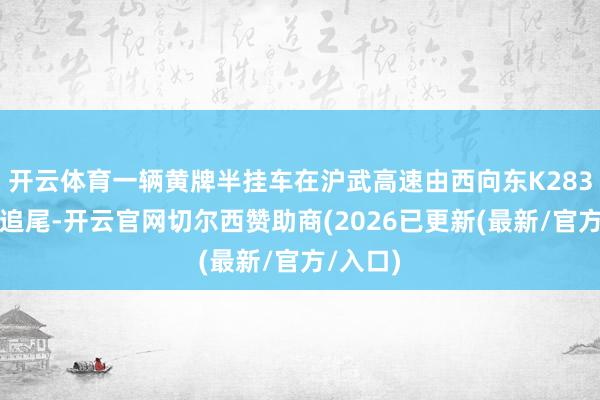 开云体育一辆黄牌半挂车在沪武高速由西向东K283处发生追尾-开云官网切尔西赞助商(2026已更新(最新/官方/入口)