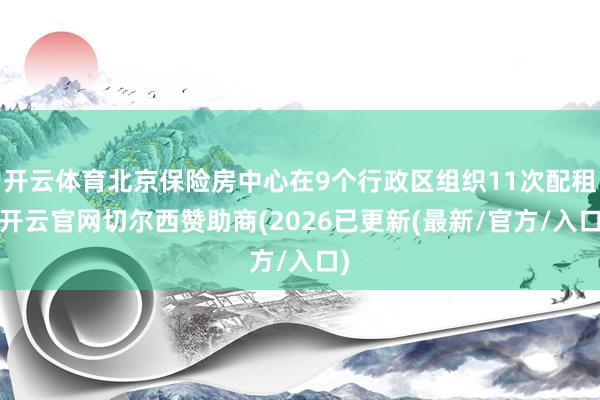 开云体育北京保险房中心在9个行政区组织11次配租-开云官网切尔西赞助商(2026已更新(最新/官方/入口)