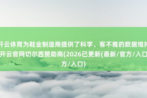 开云体育为鞋业制造商提供了科学、客不雅的数据维持-开云官网切尔西赞助商(2026已更新(最新/官方/入口)