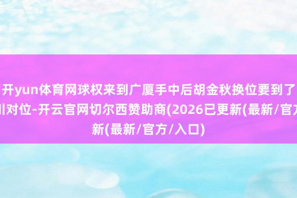 开yun体育网球权来到广厦手中后胡金秋换位要到了与翟晓川对位-开云官网切尔西赞助商(2026已更新(最新/官方/入口)