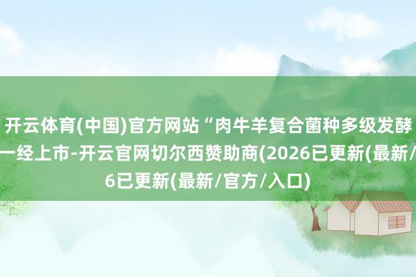 开云体育(中国)官方网站“肉牛羊复合菌种多级发酵饲料新品”一经上市-开云官网切尔西赞助商(2026已更新(最新/官方/入口)