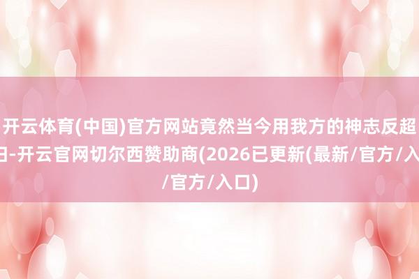 开云体育(中国)官方网站竟然当今用我方的神志反超且归-开云官网切尔西赞助商(2026已更新(最新/官方/入口)