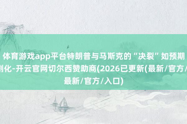 体育游戏app平台特朗普与马斯克的“决裂”如预期般戏剧化-开云官网切尔西赞助商(2026已更新(最新/官方/入口)
