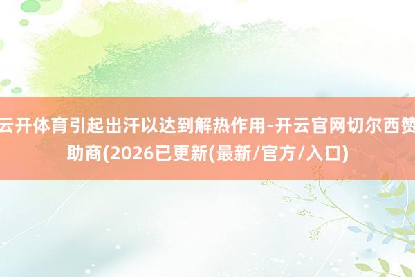 云开体育引起出汗以达到解热作用-开云官网切尔西赞助商(2026已更新(最新/官方/入口)