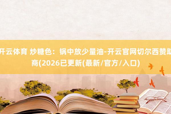开云体育 炒糖色：锅中放少量油-开云官网切尔西赞助商(2026已更新(最新/官方/入口)