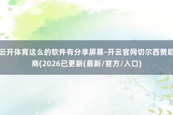 云开体育这么的软件有分享屏幕-开云官网切尔西赞助商(2026已更新(最新/官方/入口)