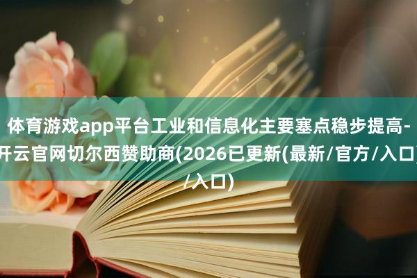体育游戏app平台工业和信息化主要塞点稳步提高-开云官网切尔西赞助商(2026已更新(最新/官方/入口)