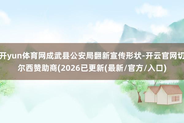 开yun体育网成武县公安局翻新宣传形状-开云官网切尔西赞助商(2026已更新(最新/官方/入口)