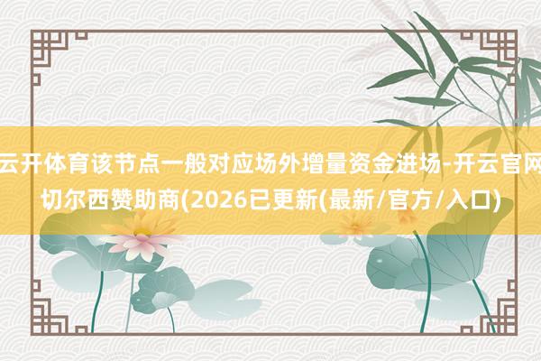 云开体育该节点一般对应场外增量资金进场-开云官网切尔西赞助商(2026已更新(最新/官方/入口)