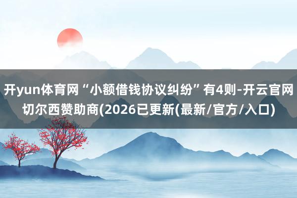 开yun体育网“小额借钱协议纠纷”有4则-开云官网切尔西赞助商(2026已更新(最新/官方/入口)