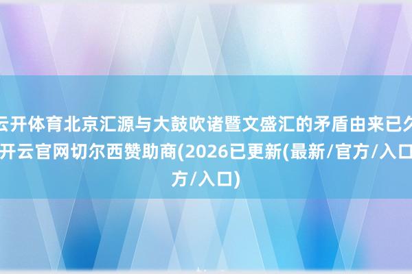 云开体育北京汇源与大鼓吹诸暨文盛汇的矛盾由来已久-开云官网切尔西赞助商(2026已更新(最新/官方/入口)