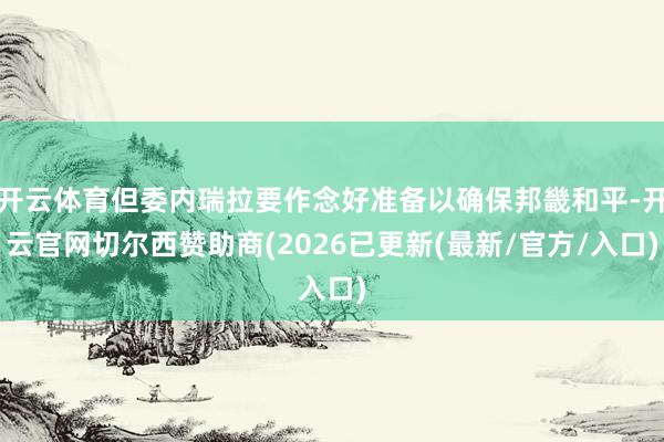 开云体育但委内瑞拉要作念好准备以确保邦畿和平-开云官网切尔西赞助商(2026已更新(最新/官方/入口)