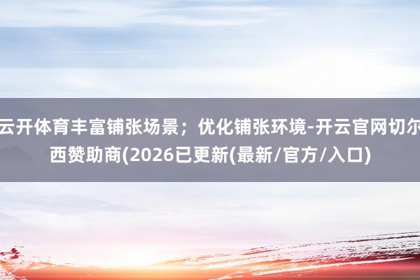 云开体育丰富铺张场景；优化铺张环境-开云官网切尔西赞助商(2026已更新(最新/官方/入口)