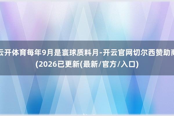 云开体育每年9月是寰球质料月-开云官网切尔西赞助商(2026已更新(最新/官方/入口)