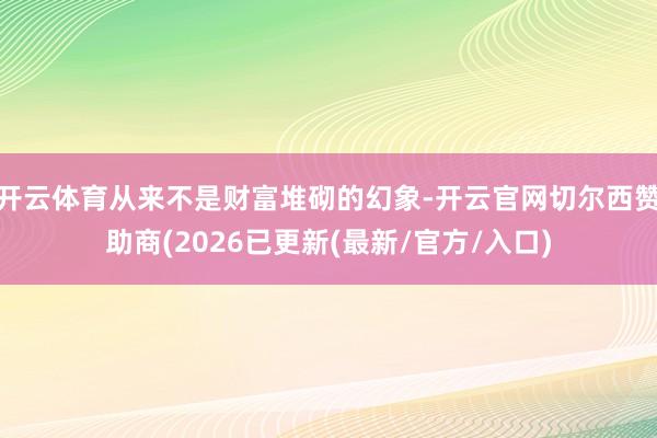 开云体育从来不是财富堆砌的幻象-开云官网切尔西赞助商(2026已更新(最新/官方/入口)