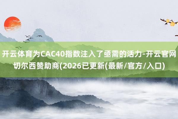 开云体育为CAC40指数注入了亟需的活力-开云官网切尔西赞助商(2026已更新(最新/官方/入口)