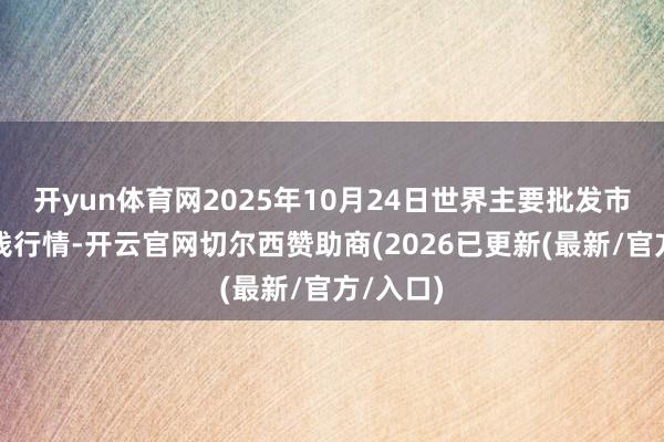 开yun体育网2025年10月24日世界主要批发市集羊价钱行情-开云官网切尔西赞助商(2026已更新(最新/官方/入口)