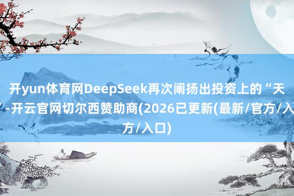 开yun体育网DeepSeek再次阐扬出投资上的“天资”-开云官网切尔西赞助商(2026已更新(最新/官方/入口)