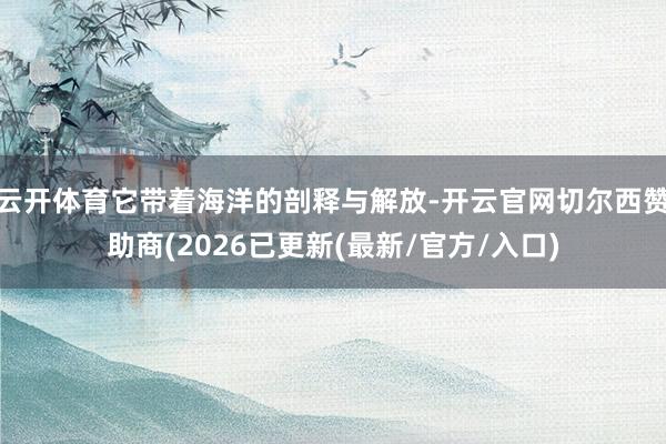 云开体育它带着海洋的剖释与解放-开云官网切尔西赞助商(2026已更新(最新/官方/入口)