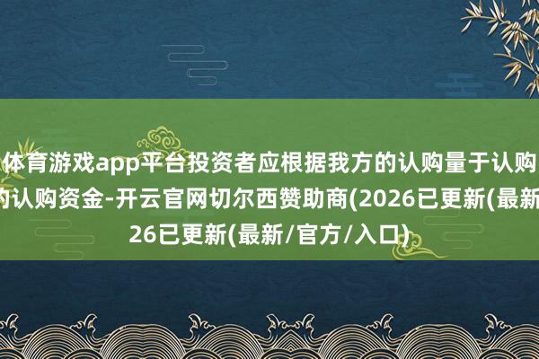 体育游戏app平台投资者应根据我方的认购量于认购前存入足额的认购资金-开云官网切尔西赞助商(2026已更新(最新/官方/入口)