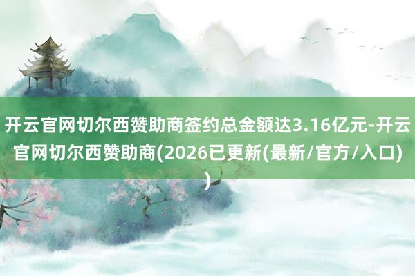 开云官网切尔西赞助商签约总金额达3.16亿元-开云官网切尔西赞助商(2026已更新(最新/官方/入口)