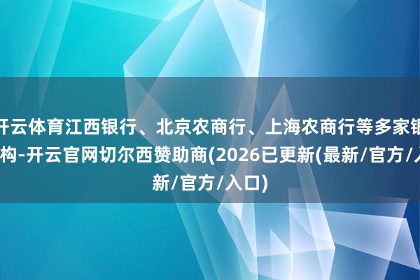 开云体育江西银行、北京农商行、上海农商行等多家银行机构-开云官网切尔西赞助商(2026已更新(最新/官方/入口)